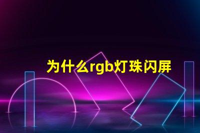 为什么rgb灯珠闪屏 0807慢闪rgb的灯珠